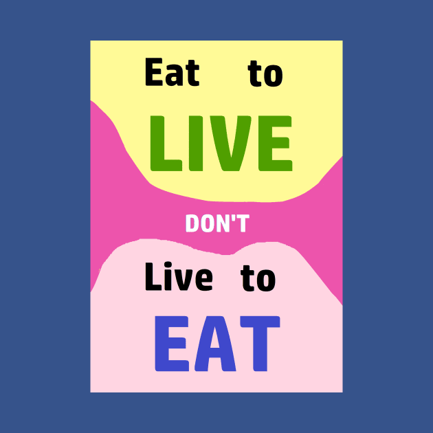 Eat to LIve, dont just live to Eat....everything by Keatos