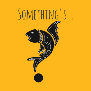 Something's fishy design T-Shirt