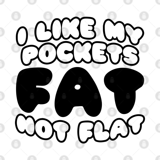 I Like My Pockets Fat Not Flat by forgottentongues