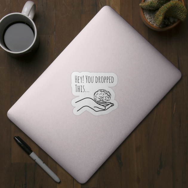 Sarcastic Hey You Dropped This Brain Sarcastic And Funny Sticker Teepublic