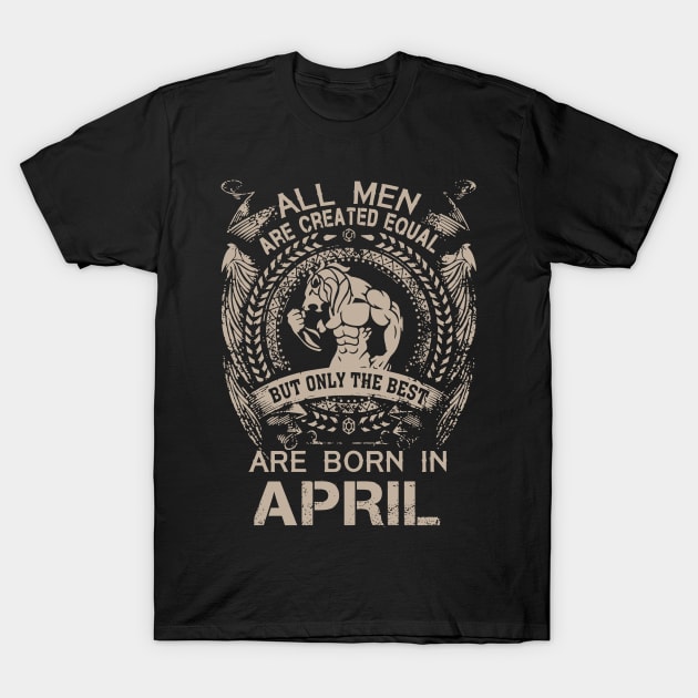 All Men Created Equal But The Best Are Born In April T-Shirt All Men Created Equal But The Best Are Born In April T-Shirt