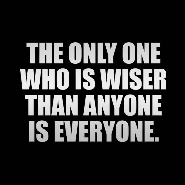 The only one who is wiser than anyone is everyone by It'sMyTime