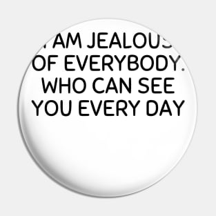 i am jealous of everybody who can see you every day Pin