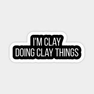 I'm Clay doing Clay things Magnet