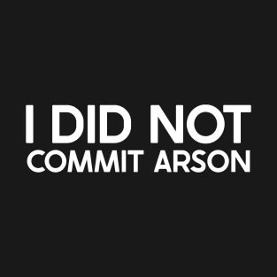 I Did Not Commit Arson Funny Saying For Men Women T-Shirt