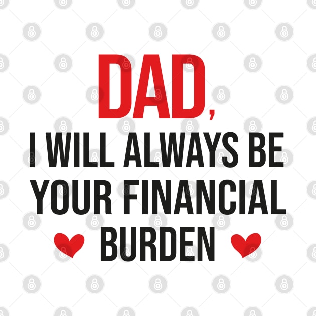 Dad I Will Always Be Your Financial burden by DragonTees