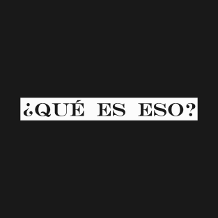 que es eso what is it T-Shirt