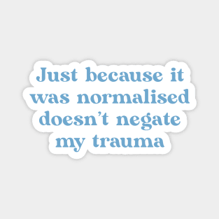 Just because it was normalised doesn't negate my trauma Magnet