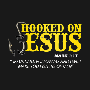 Hooked On Jesus Jesus Said Follow Me And I Will Make You Fishers Of Men T-Shirt