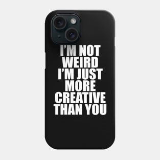 I’M NOT WEIRD I’M JUST MORE CREATIVE THAN YOU Phone Case