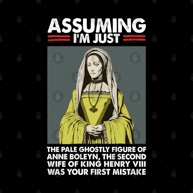 Assuming I'm Just Anne Boleyn Was Your First Mistake by DankFutura