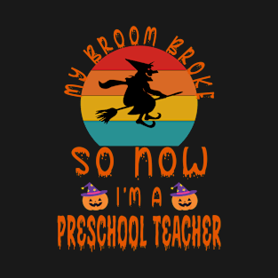 My Broom Broke So Now I'M A Preschool Teacher - Preschool Teacher Halloween Gift T-Shirt