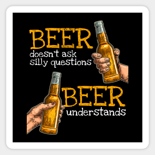Beer doesn't ask silly questions beer understands - Drinking - Sticker