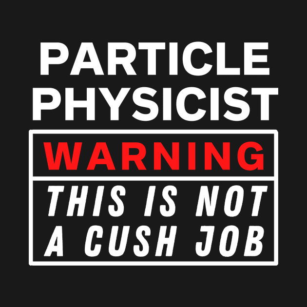 Particle physicist Warning this is not a cush job by Science Puns