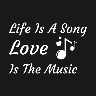 Life Is A Song and Love Is The Music T-Shirt