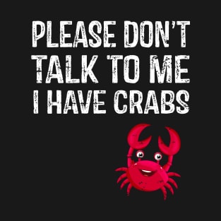 Please Don't Talk To Me I Have Crabs T-Shirt