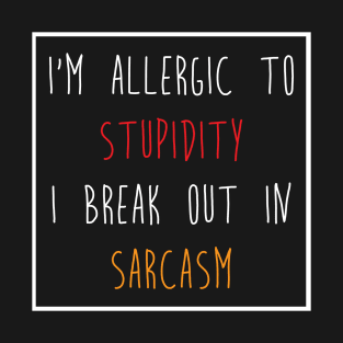 I'm Allergic to Stupidity I Break Out in Sarcasm Tee Shirt T-Shirt