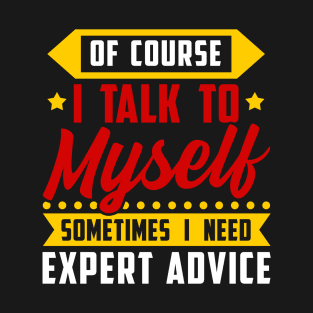 Of course, I Talk Myself Sometimes I need Expert Advice T-Shirt