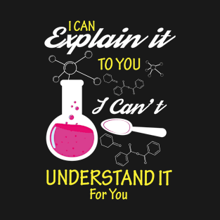 I can explain it to you I cant understand it for you Funny chemist gift T-Shirt