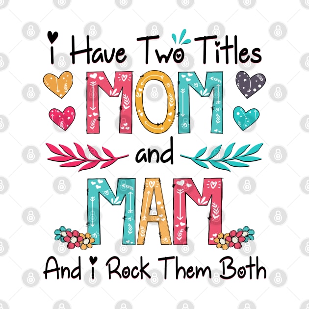 I Have Two Titles Mom And Mam And I Rock Them Both Wildflower Happy Mother's Day by KIMIKA