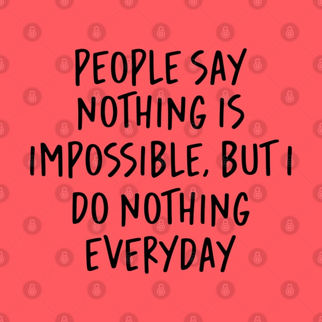 People Say Nothing Is Impossible, But I do Nothing Everyday by gabrielakaren