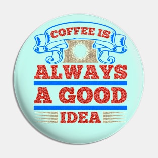 Coffee is always a good idea Pin