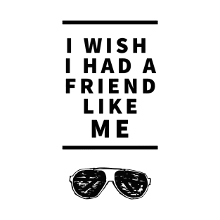 I wish I Had a Friend Like Me T-Shirt