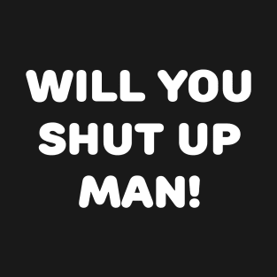 Will You Shut Up Man! T-Shirt