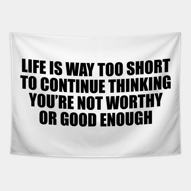 Life is way too short to continue thinking you’re not worthy or good enough Tapestry by DinaShalash