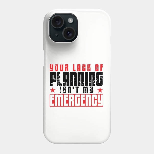 Your lack of planning isn't my emergency Phone Case by artsytee