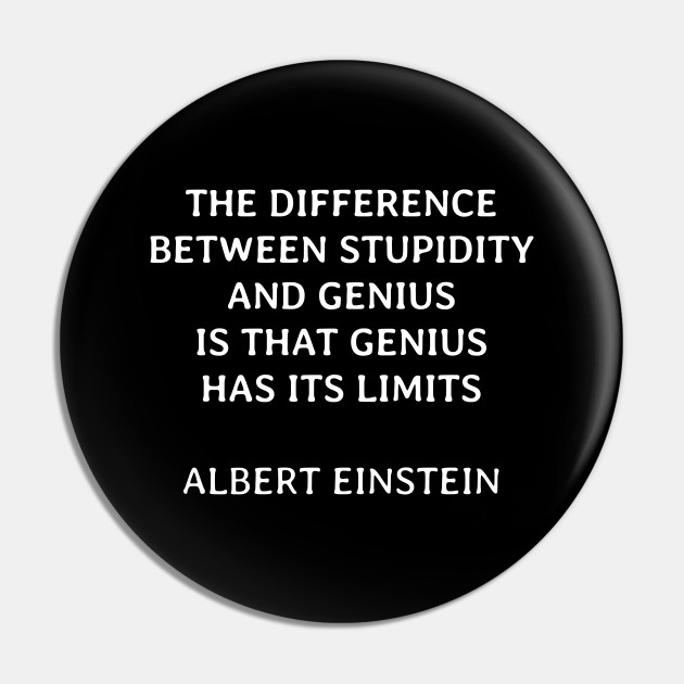 The Difference Between Stupidity And Genius Is That Genius Has Its Limits Funny Quotes Apparel Pin Teepublic