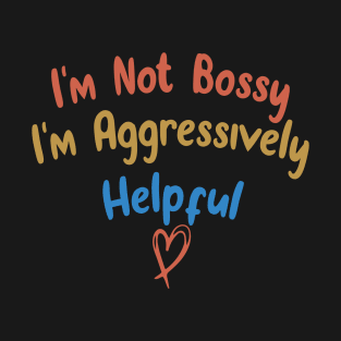 I'm Not Bossy I'm Aggressively Helpful Funny Design Quote T-Shirt