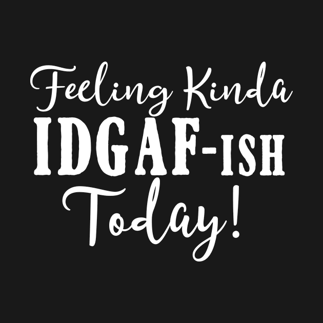 Feeling Kinda IDGAF-ish Today Funny Humorous by karolynmarie