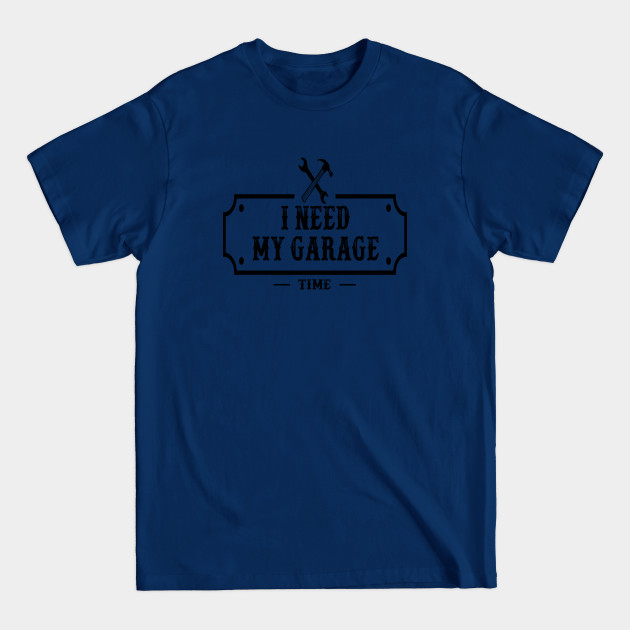 Discover I Need My Garage Time - I Need My Garage Time - T-Shirt