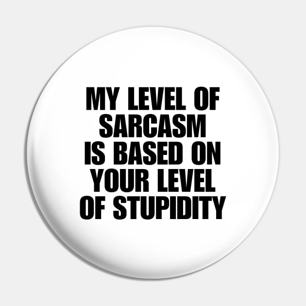 My Level Of Sarcasm Is Based On Your Level Of Stupidity Pin by BandaraxStore