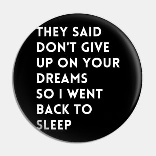 they said don't give up on your dreams so i went back to sleep Pin