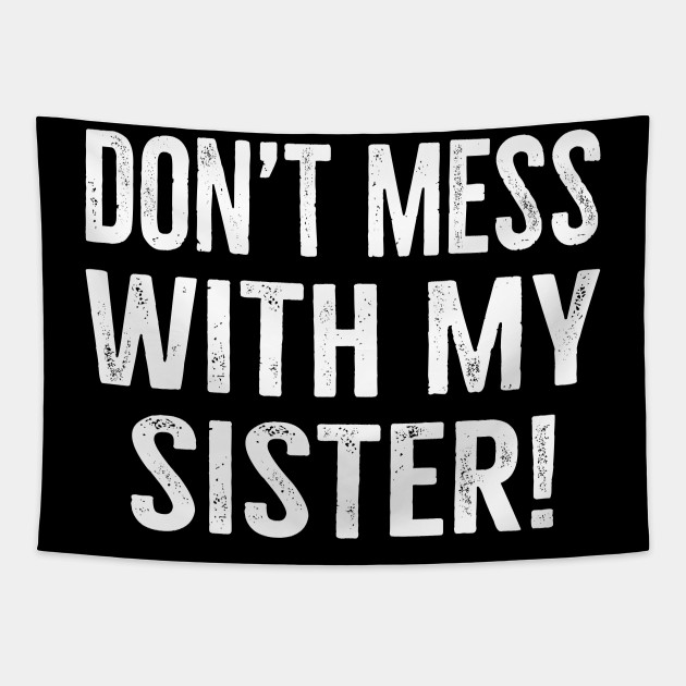 Don T Mess With My Sister Don't Mess With My Sister - Dont Mess With My Sister - Tapestry | TeePublic