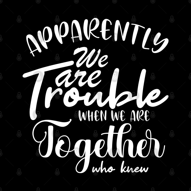 Apparently We are Trouble when we are Together who knewShirt, Sister Shirt, Sister Tee Shirt, Adult Sister Shirts, Matching Best Friend Shirts by irenelopezz