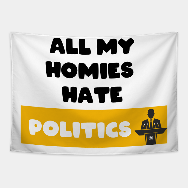 All my homies hate Politics Politics Tapestry TeePublic