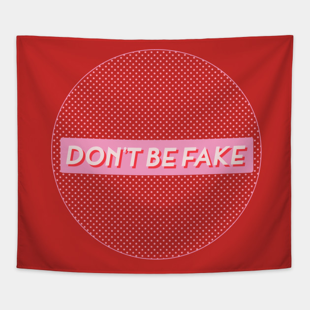 DON'T BE FAKE