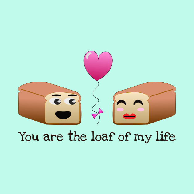 You are the loaf of my life pun by Ringabloom Designs