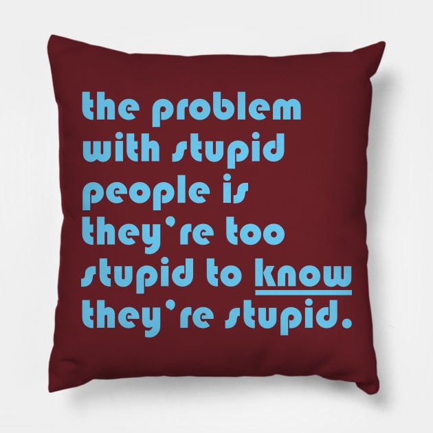 The problem with stupid people is they’re too stupid to know they’re stupid. Pillow by CliffordHayes