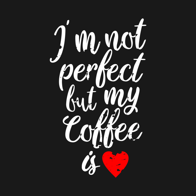 i'm not perfect but my coffee is love by thriveart