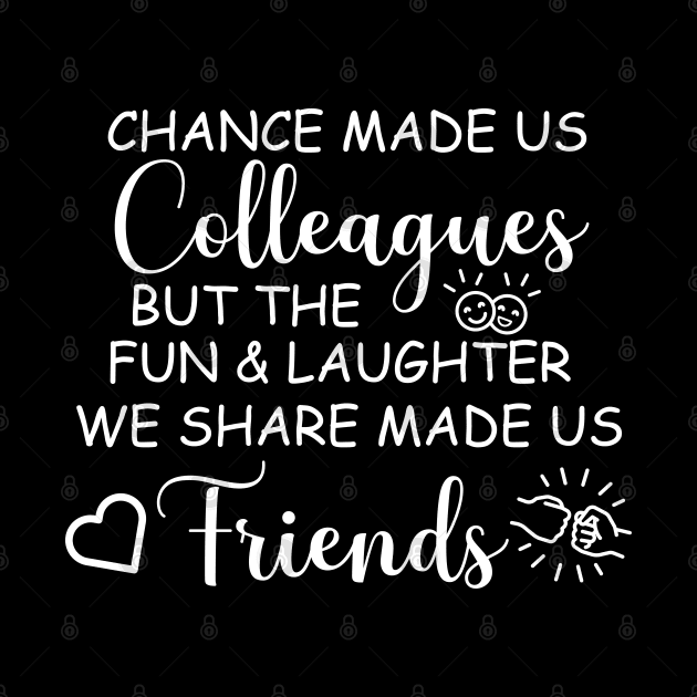 chance made us colleagues but the fun and laughter  we share made us friends by tee4ever