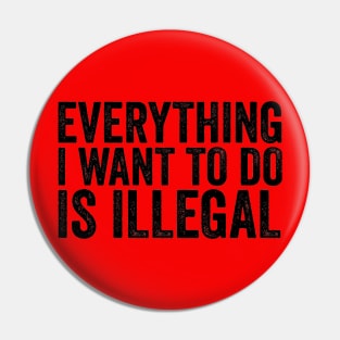 Everything I Want to Do Is Illegal Fun Rebellious Humor Pin