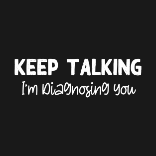 Keep Talking I'm Diagnosing You T-Shirt