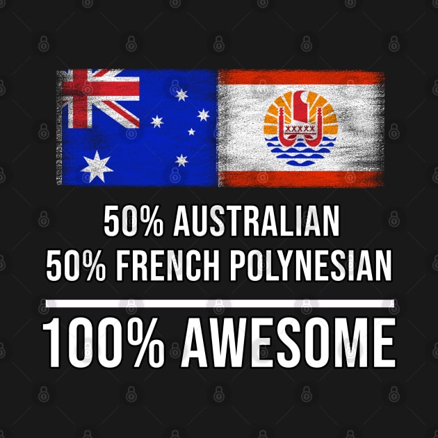 50% Australian 50% French Polynesian 100% Awesome - Gift for French Polynesian Heritage From French Polynesia by Country Flags