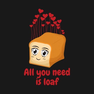 All You Need Is Loaf T-Shirt