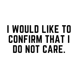 I would like to confirm that I do not care T-Shirt