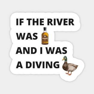 If The River Was Whiskey and I Was a Diving Duck Magnet